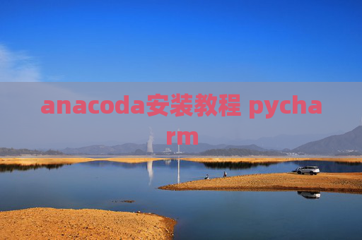 anacoda安装教程 pycharm anacoda安装教程 pycharm